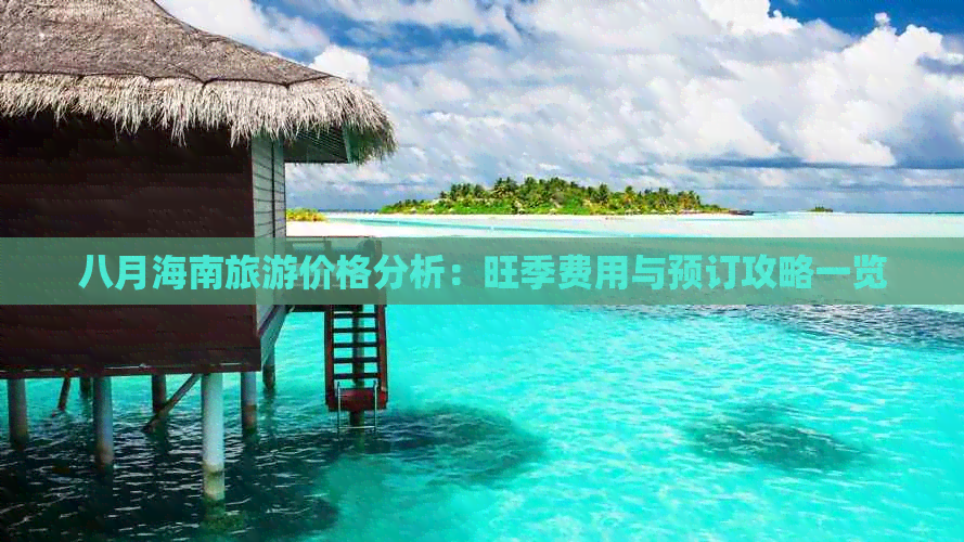 八月海南旅游价格分析：旺季费用与预订攻略一览