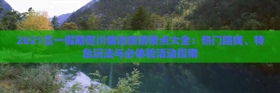 2021五一假期四川精选旅游景点大全：热门路线、特色玩法与必体验活动指南