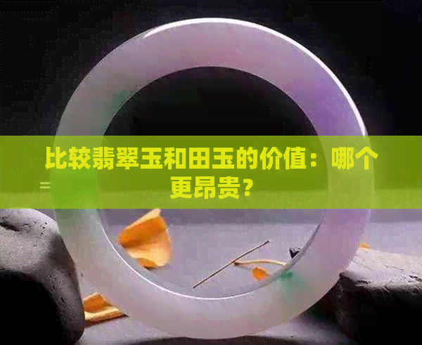 比较翡翠玉和田玉的价值：哪个更昂贵？