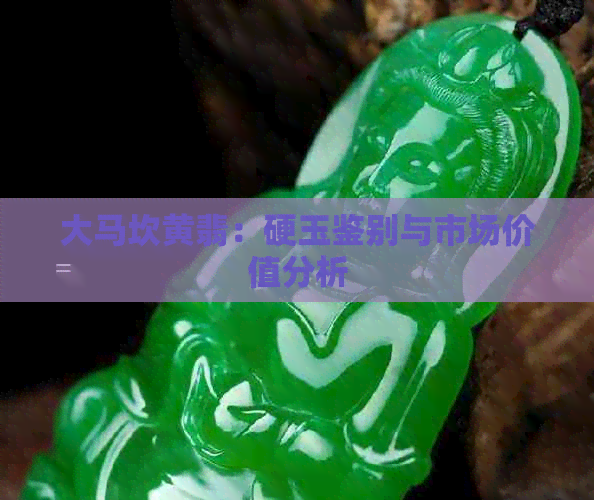 大马坎黄翡：硬玉鉴别与市场价值分析