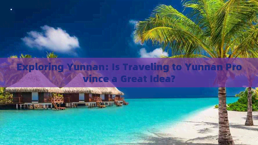 Exploring Yunnan: Is Traveling to Yunnan Province a Great Idea?