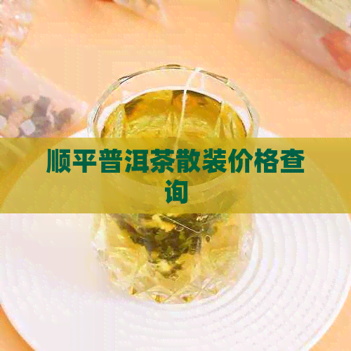 顺平普洱茶散装价格查询