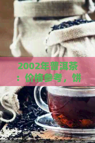 2002年普洱茶：价格参考，饼茶分析，古树茶特点