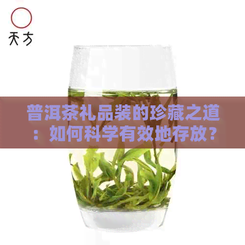 普洱茶礼品装的珍藏之道：如何科学有效地存放？