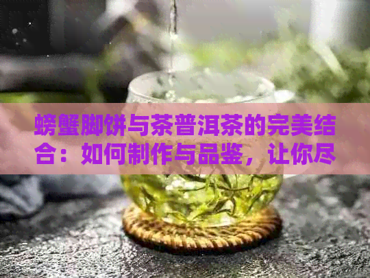 螃蟹脚饼与茶普洱茶的完美结合：如何制作与品鉴，让你尽享美味与健