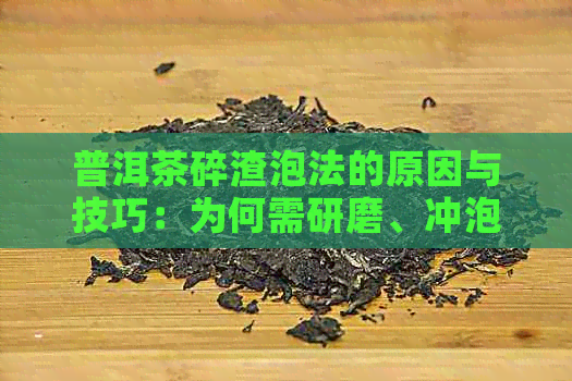 普洱茶碎渣泡法的原因与技巧：为何需研磨、冲泡与品鉴详解