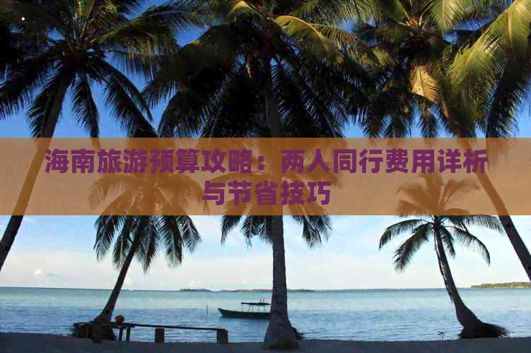 海南旅游预算攻略：两人同行费用详析与节省技巧