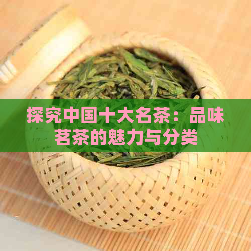 探究中国十大名茶：品味茗茶的魅力与分类