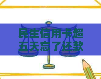 民生信用卡超五天忘了还款怎么办