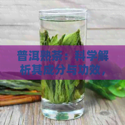 普洱熟茶：科学解析其成分与功效，揭示其独特魅力及健益处