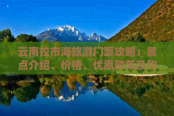 云南拉市海旅游门票攻略：景点介绍、价格、优惠政策及购买渠道