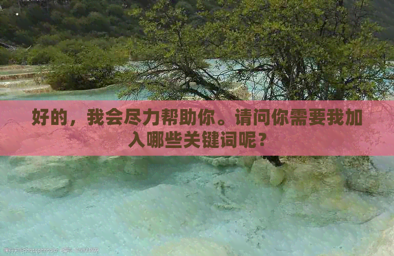 好的，我会尽力帮助你。请问你需要我加入哪些关键词呢？