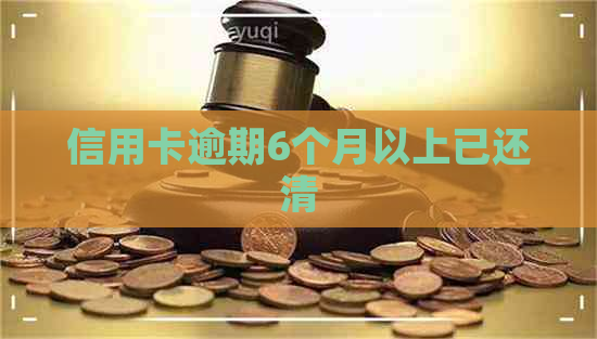 信用卡逾期6个月以上已还清