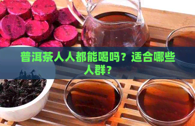 普洱茶人人都能喝吗？适合哪些人群？