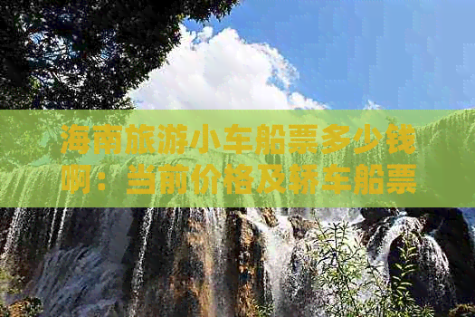 海南旅游小车船票多少钱啊：当前价格及轿车船票费用一览