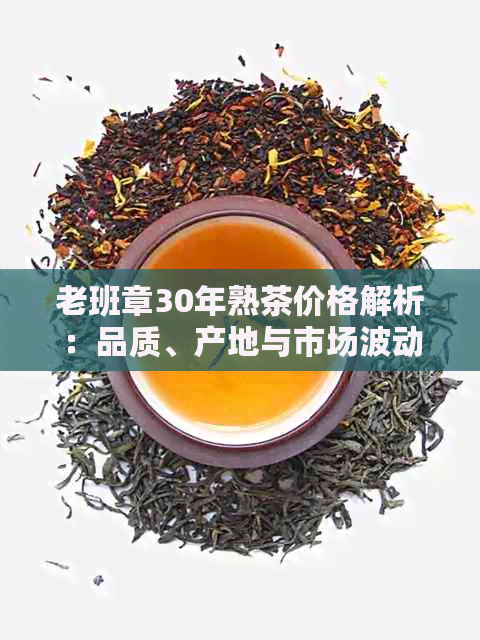 老班章30年熟茶价格解析：品质、产地与市场波动的影响因素全面探讨