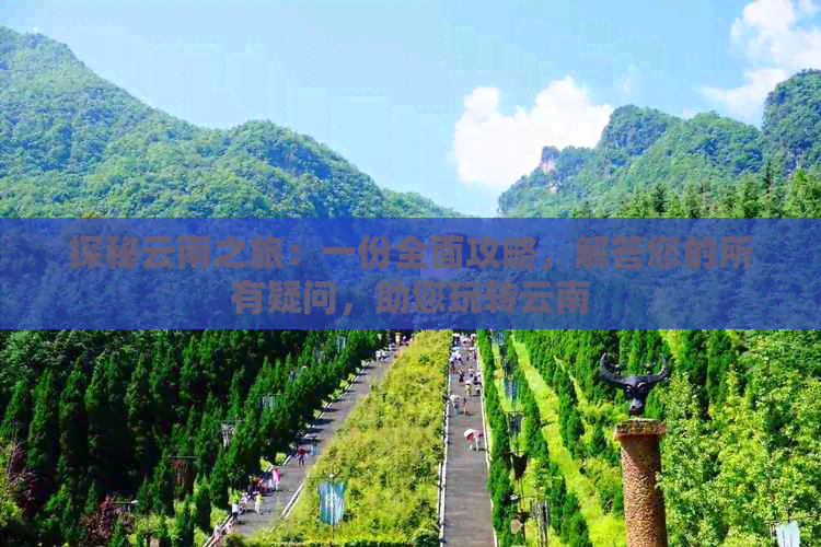 探秘云南之旅：一份全面攻略，解答您的所有疑问，助您玩转云南