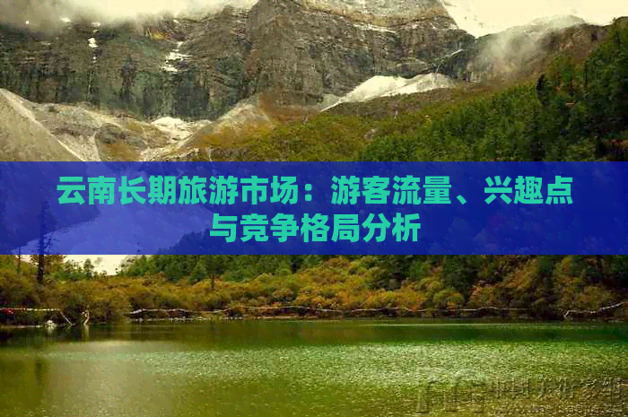 云南长期旅游市场：游客流量、兴趣点与竞争格局分析