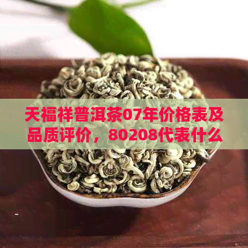 天福祥普洱茶07年价格表及品质评价，80208代表什么含义？