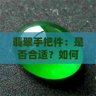 翡翠手把件：是否合适？如何选择与保养？