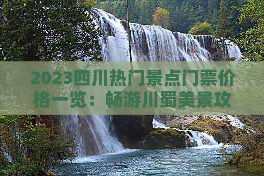 2023四川热门景点门票价格一览：畅游川蜀美景攻略