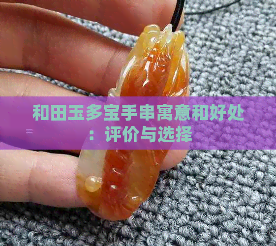 和田玉多宝手串寓意和好处：评价与选择