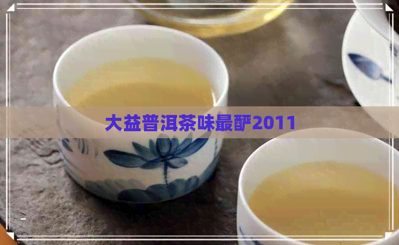 大益普洱茶味最酽2011