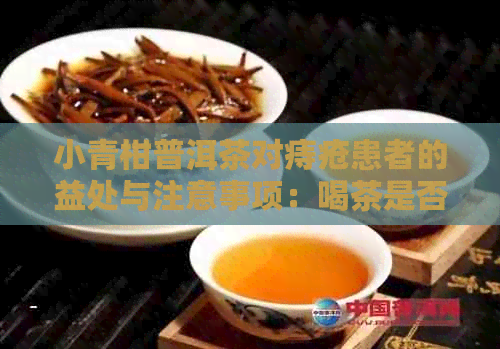 小青柑普洱茶对痔疮患者的益处与注意事项：喝茶是否适合痔疮患者？