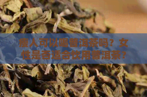 瘦人可以喝普洱茶吗？女性是否适合饮用普洱茶？