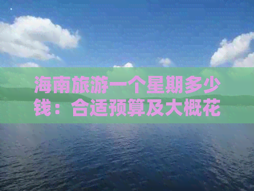 海南旅游一个星期多少钱：合适预算及大概花费币指南