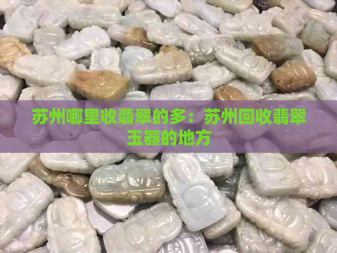 苏州哪里收翡翠的多：苏州回收翡翠玉器的地方