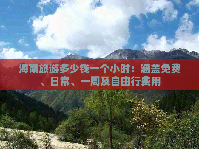 海南旅游多少钱一个小时：涵盖免费、日常、一周及自由行费用