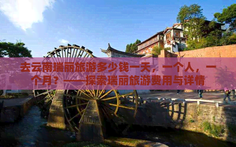 去云南瑞丽旅游多少钱一天，一个人，一个月？——探索瑞丽旅游费用与详情