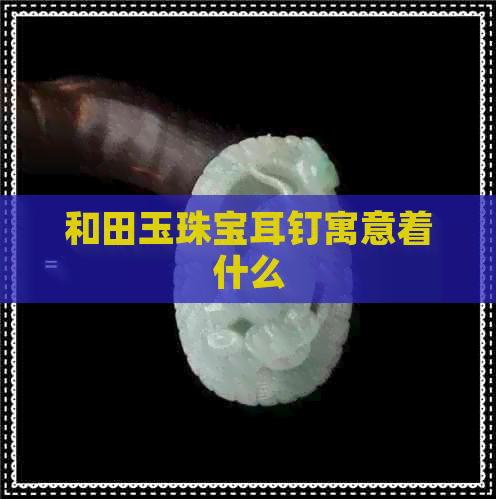 和田玉珠宝耳钉寓意着什么