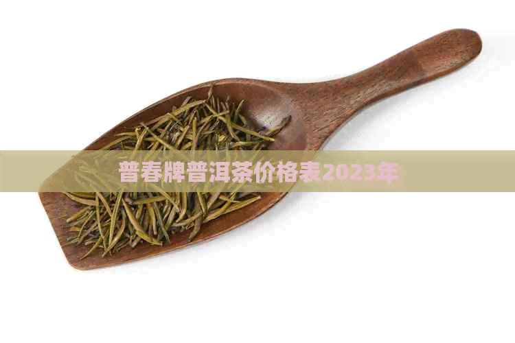 普春牌普洱茶价格表2023年