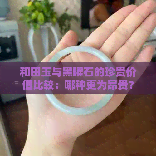 和田玉与黑曜石的珍贵价值比较：哪种更为昂贵？