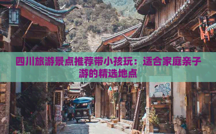 四川旅游景点推荐带小孩玩：适合家庭亲子游的精选地点