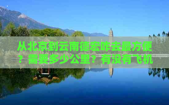 从北京到云南德宏咋去最方便？需要多少公里？有没有飞机票？