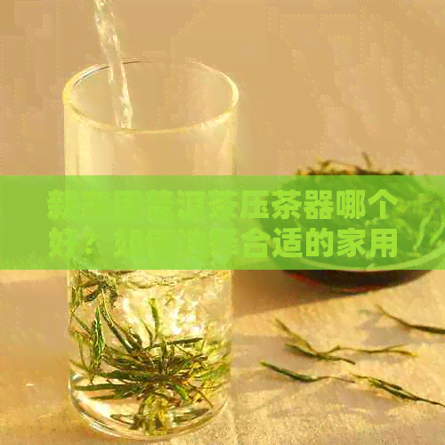 新家用普洱茶压茶器哪个好？如何选择合适的家用压茶器？