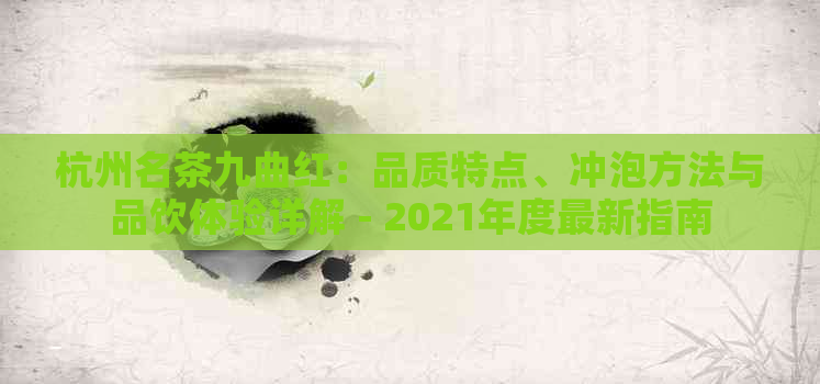 杭州名茶九曲红：品质特点、冲泡方法与品饮体验详解 - 2021年度最新指南