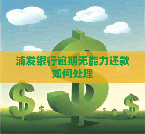 浦发银行逾期无能力还款如何处理