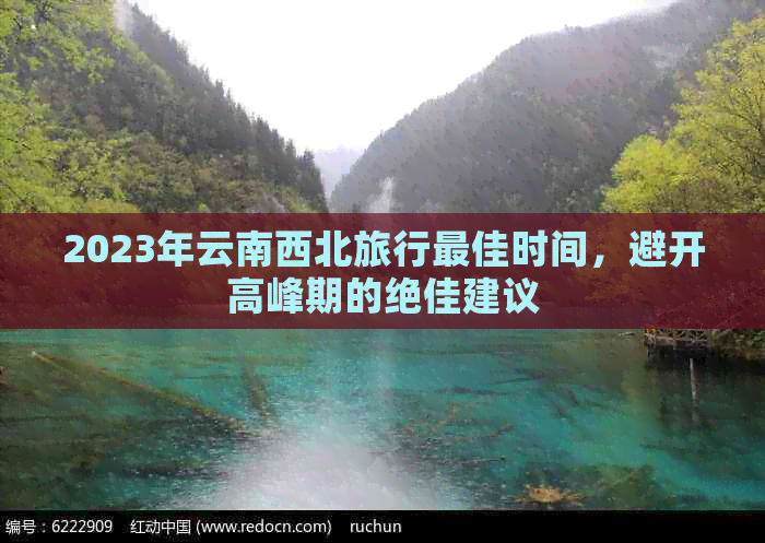 2023年云南西北旅行更佳时间，避开高峰期的绝佳建议