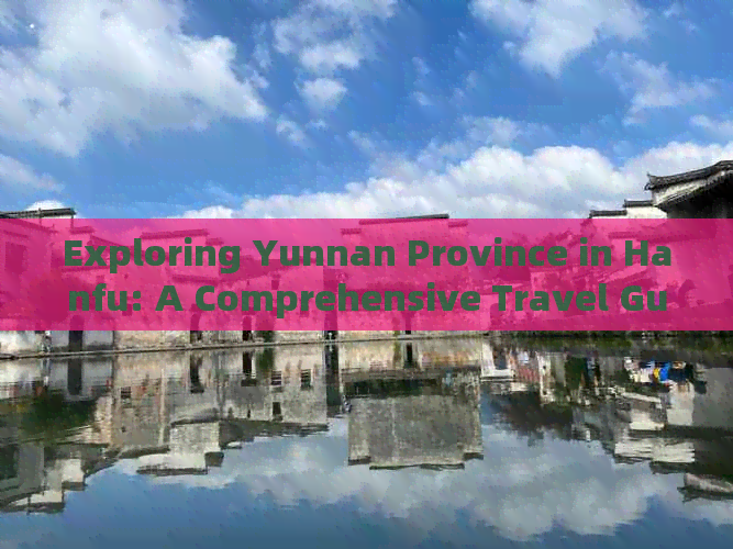 Exploring Yunnan Province in Hanfu: A Comprehensive Travel Guide