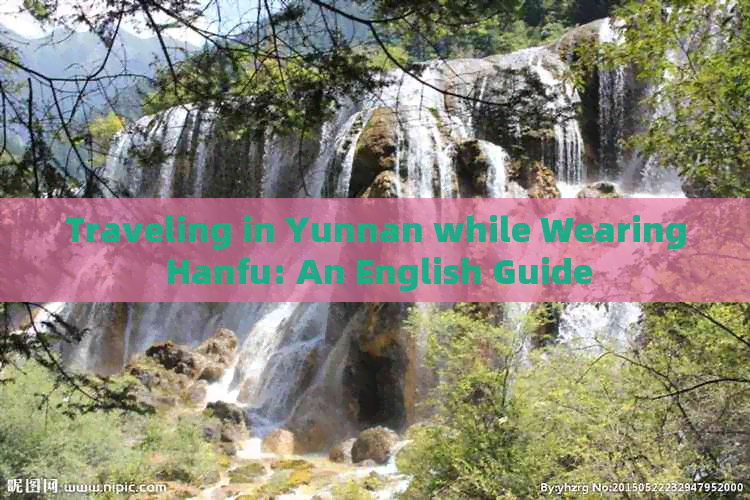 Traveling in Yunnan while Wearing Hanfu: An English Guide