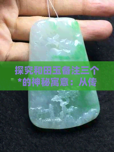 探究和田玉备注三个*的神秘寓意：从传统工艺到现代审美的影响