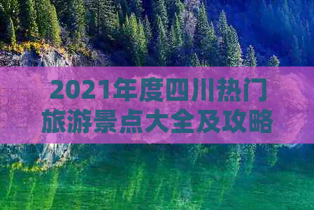 2021年度四川热门旅游景点大全及攻略：必游胜地、特色玩法与实用指南