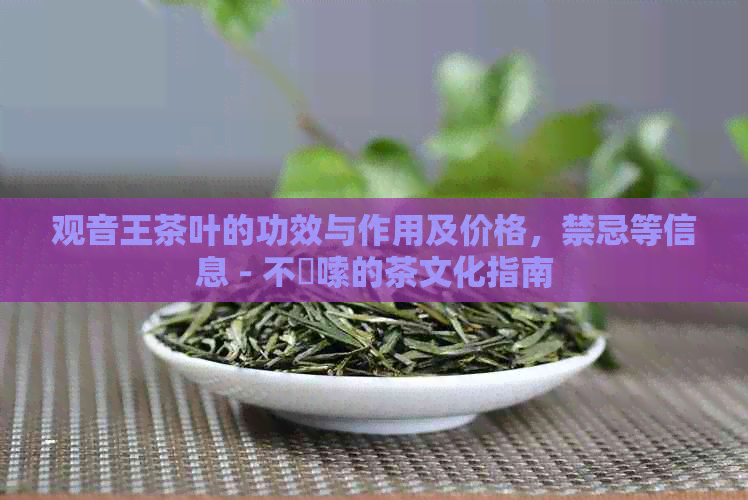 观音王茶叶的功效与作用及价格，禁忌等信息 - 不啰嗦的茶文化指南