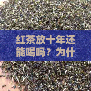 红茶放十年还能喝吗？为什么？有吗？百度解答！红茶长期保存的影响与禁忌