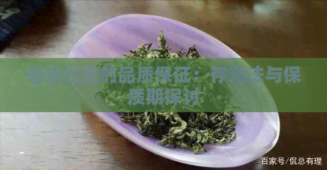 老枞红茶的品质保证：存方法与保质期探讨