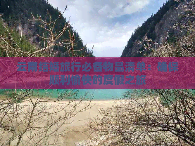 云南结婚旅行必备物品清单：确保顺利愉快的度假之旅